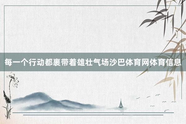 每一个行动都裹带着雄壮气场沙巴体育网体育信息