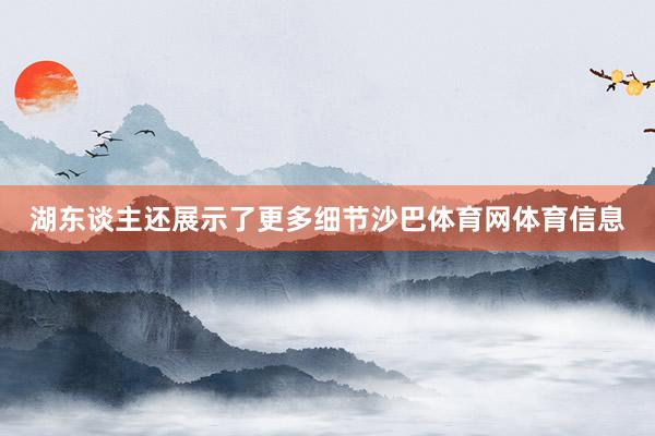 湖东谈主还展示了更多细节沙巴体育网体育信息