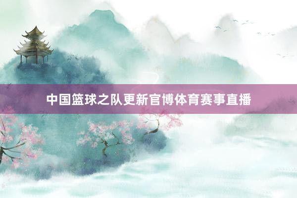中国篮球之队更新官博体育赛事直播