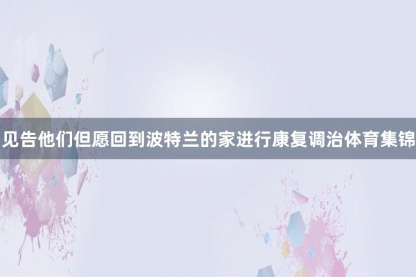 见告他们但愿回到波特兰的家进行康复调治体育集锦
