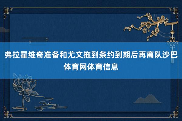 弗拉霍维奇准备和尤文拖到条约到期后再离队沙巴体育网体育信息