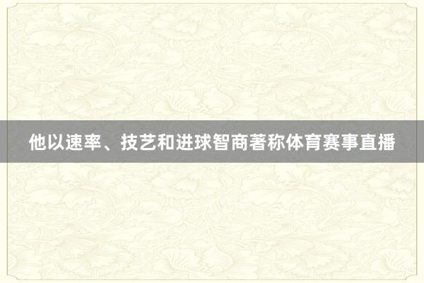 他以速率、技艺和进球智商著称体育赛事直播