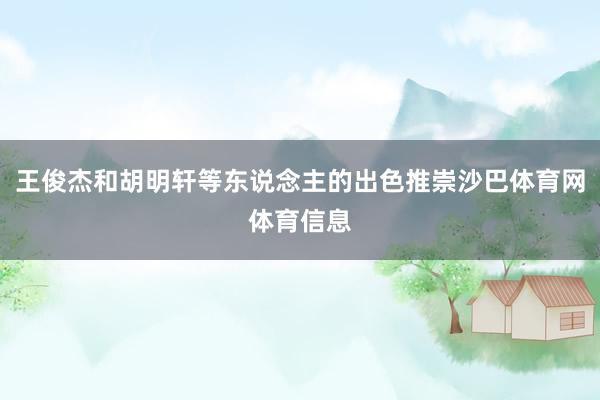 王俊杰和胡明轩等东说念主的出色推崇沙巴体育网体育信息