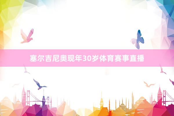塞尔吉尼奥现年30岁体育赛事直播