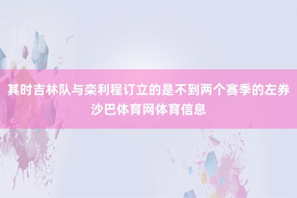 其时吉林队与栾利程订立的是不到两个赛季的左券沙巴体育网体育信息