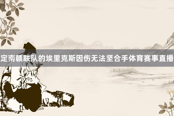 定南赣联队的埃里克斯因伤无法坚合手体育赛事直播