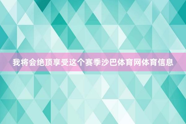 我将会绝顶享受这个赛季沙巴体育网体育信息