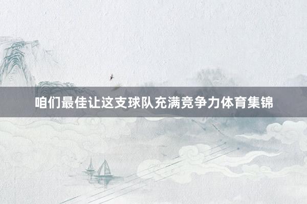 咱们最佳让这支球队充满竞争力体育集锦