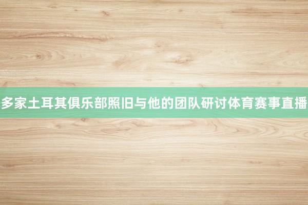 多家土耳其俱乐部照旧与他的团队研讨体育赛事直播