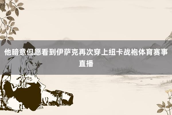 他暗意但愿看到伊萨克再次穿上纽卡战袍体育赛事直播