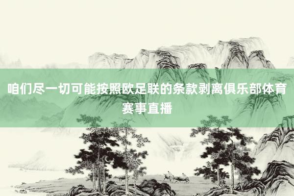 咱们尽一切可能按照欧足联的条款剥离俱乐部体育赛事直播