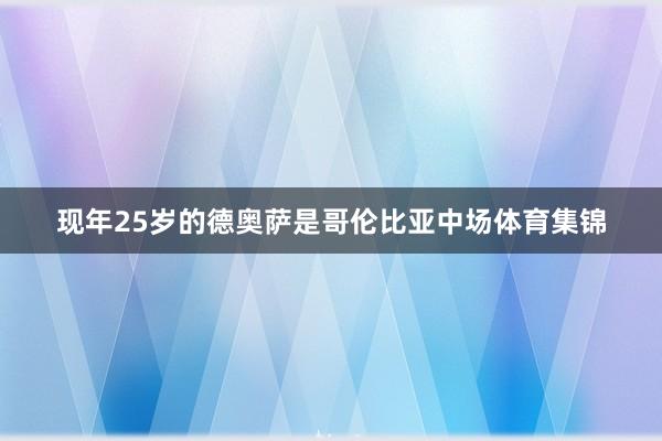 现年25岁的德奥萨是哥伦比亚中场体育集锦