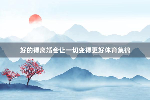好的得离婚会让一切变得更好体育集锦