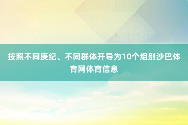 按照不同庚纪、不同群体开导为10个组别沙巴体育网体育信息