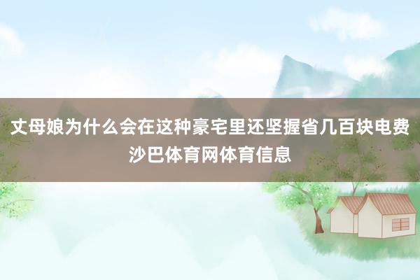 丈母娘为什么会在这种豪宅里还坚握省几百块电费沙巴体育网体育信息
