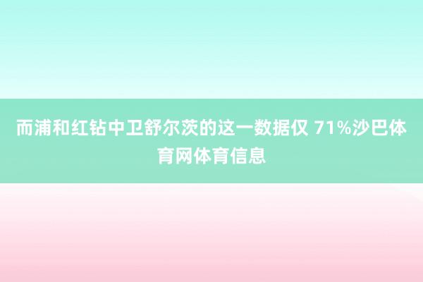 而浦和红钻中卫舒尔茨的这一数据仅 71%沙巴体育网体育信息