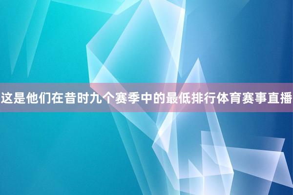 这是他们在昔时九个赛季中的最低排行体育赛事直播