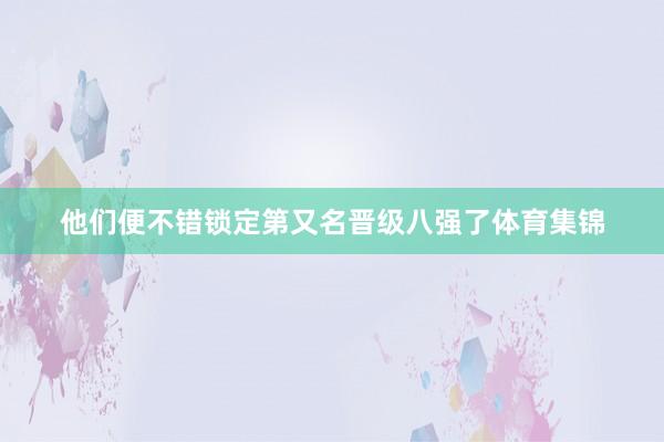 他们便不错锁定第又名晋级八强了体育集锦
