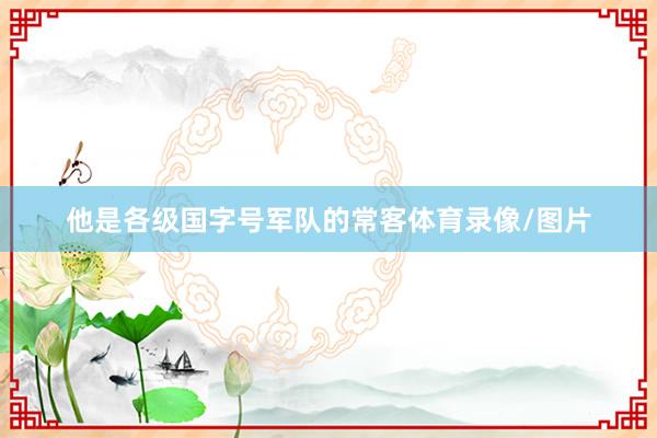 他是各级国字号军队的常客体育录像/图片