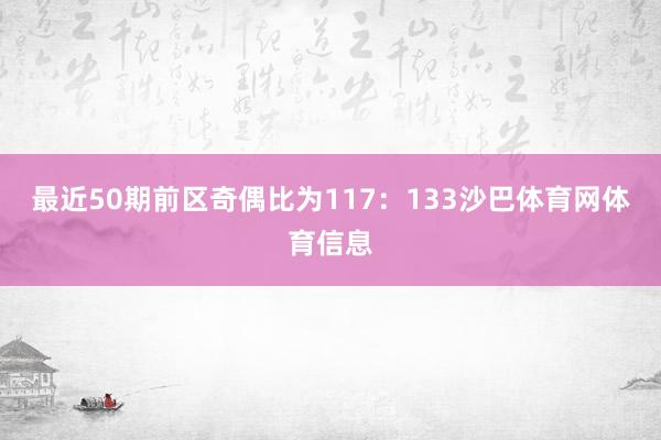 最近50期前区奇偶比为117：133沙巴体育网体育信息