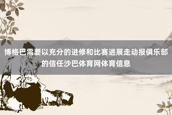 博格巴需要以充分的进修和比赛进展走动报俱乐部的信任沙巴体育网体育信息
