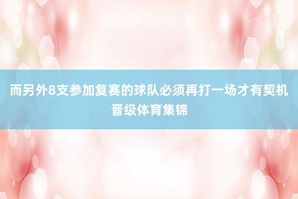 而另外8支参加复赛的球队必须再打一场才有契机晋级体育集锦