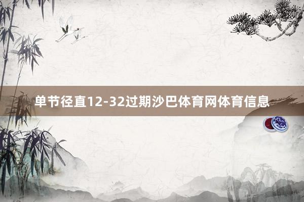 单节径直12-32过期沙巴体育网体育信息