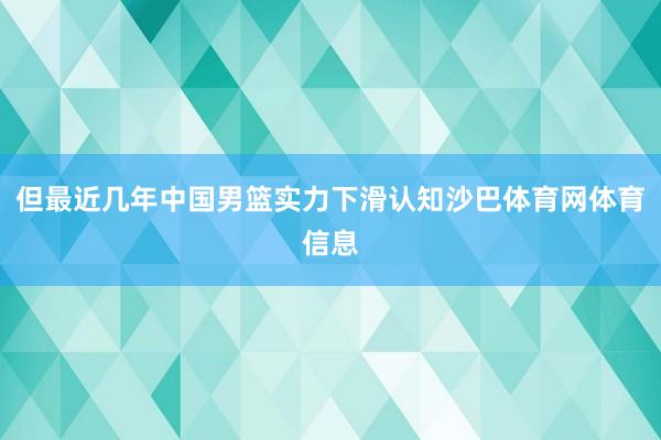 但最近几年中国男篮实力下滑认知沙巴体育网体育信息