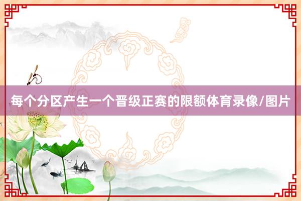 每个分区产生一个晋级正赛的限额体育录像/图片