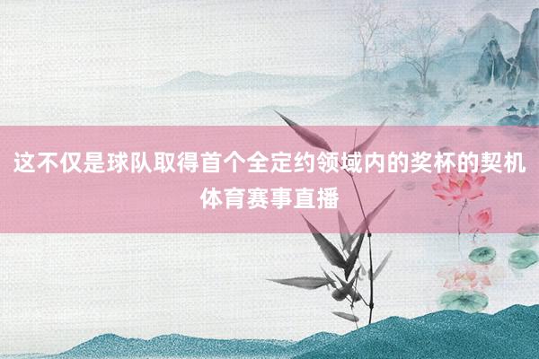 这不仅是球队取得首个全定约领域内的奖杯的契机体育赛事直播