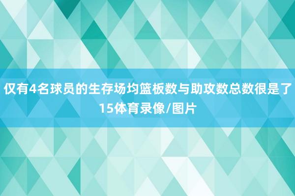 仅有4名球员的生存场均篮板数与助攻数总数很是了15体育录像/图片