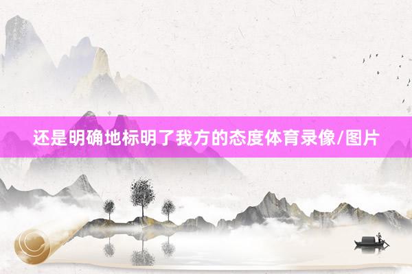 还是明确地标明了我方的态度体育录像/图片