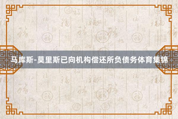 马库斯-莫里斯已向机构偿还所负债务体育集锦