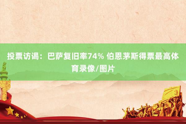 投票访谒：巴萨复旧率74% 伯恩茅斯得票最高体育录像/图片