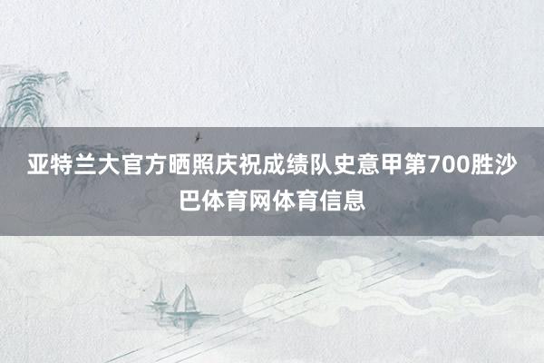 亚特兰大官方晒照庆祝成绩队史意甲第700胜沙巴体育网体育信息