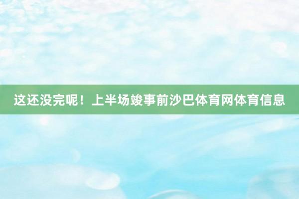 这还没完呢！上半场竣事前沙巴体育网体育信息