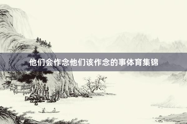 他们会作念他们该作念的事体育集锦