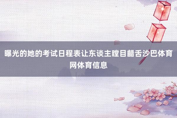 曝光的她的考试日程表让东谈主瞠目齰舌沙巴体育网体育信息