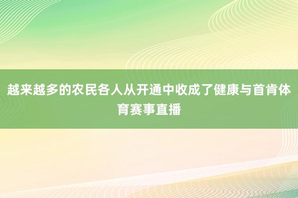 越来越多的农民各人从开通中收成了健康与首肯体育赛事直播