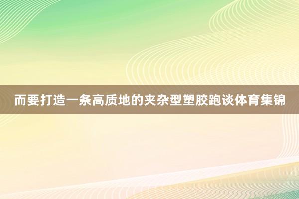 而要打造一条高质地的夹杂型塑胶跑谈体育集锦