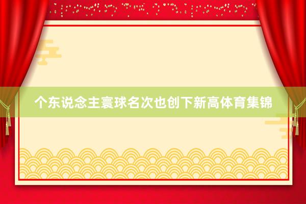 个东说念主寰球名次也创下新高体育集锦