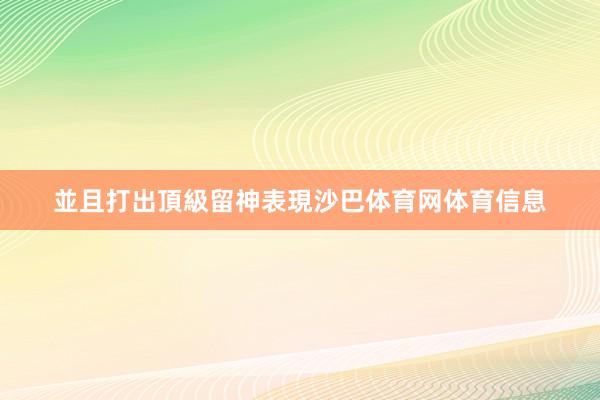並且打出頂級留神表現沙巴体育网体育信息