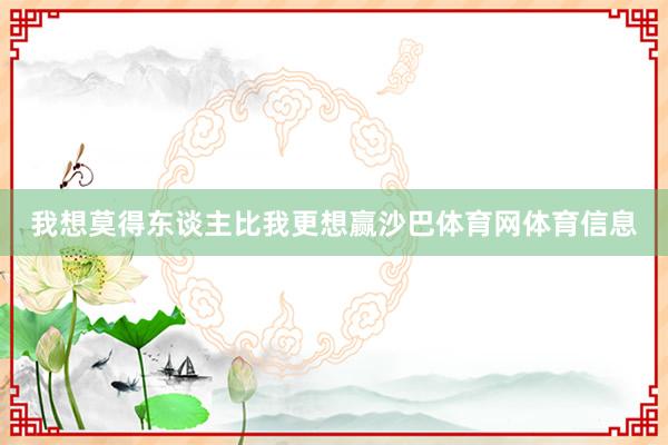我想莫得东谈主比我更想赢沙巴体育网体育信息