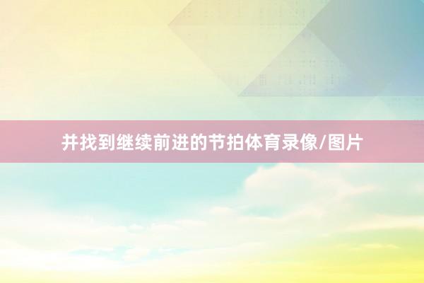并找到继续前进的节拍体育录像/图片