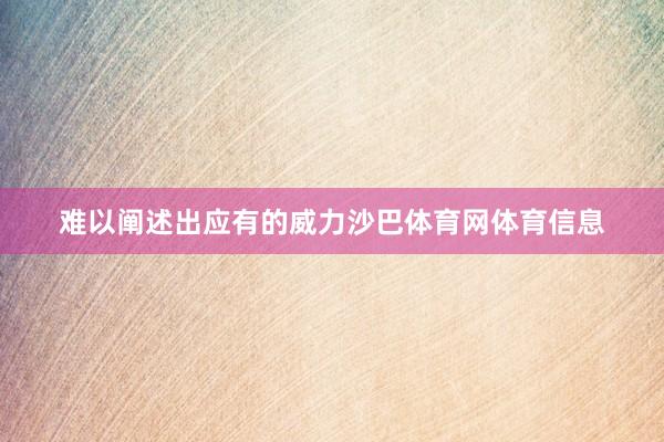 难以阐述出应有的威力沙巴体育网体育信息