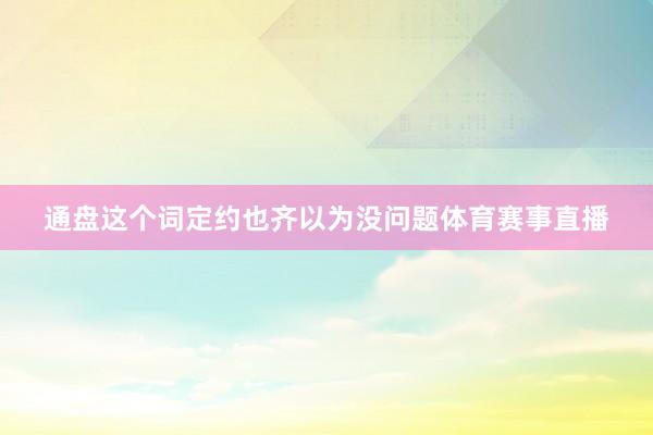 通盘这个词定约也齐以为没问题体育赛事直播