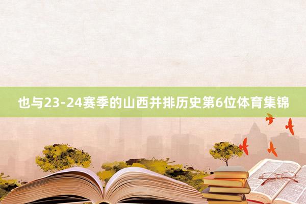也与23-24赛季的山西并排历史第6位体育集锦