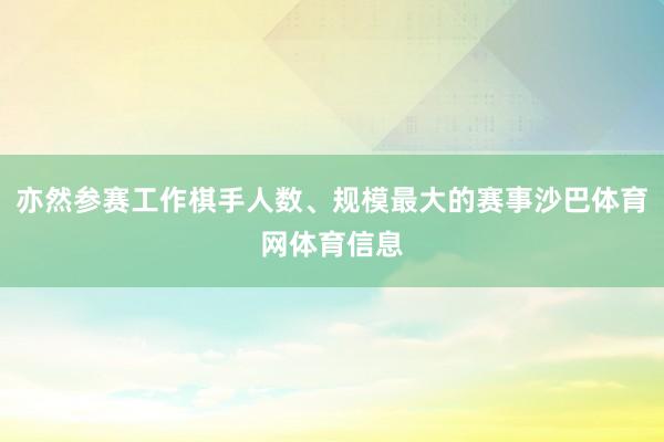 亦然参赛工作棋手人数、规模最大的赛事沙巴体育网体育信息
