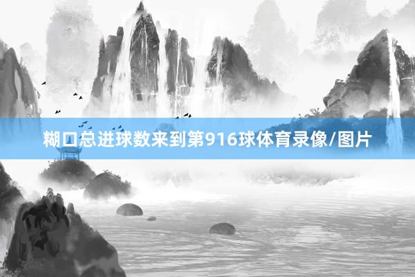 糊口总进球数来到第916球体育录像/图片