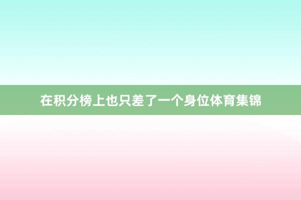 在积分榜上也只差了一个身位体育集锦
